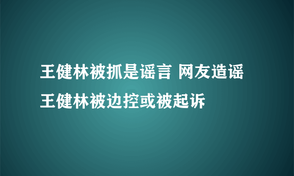 王健林被抓是谣言 网友造谣王健林被边控或被起诉