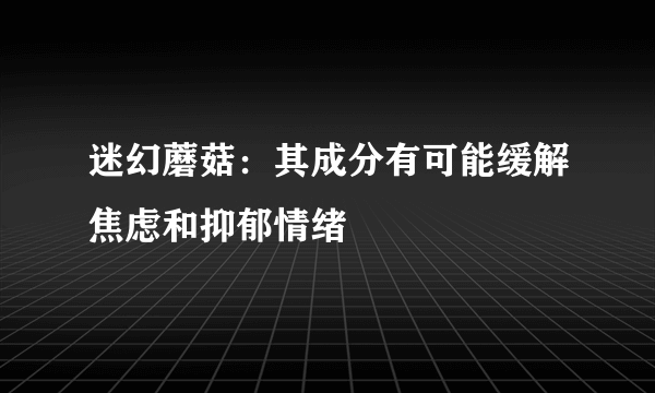 迷幻蘑菇：其成分有可能缓解焦虑和抑郁情绪