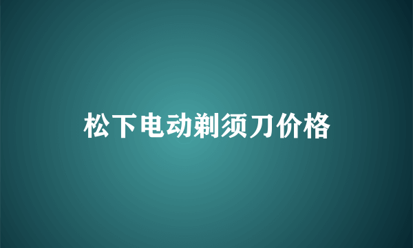 松下电动剃须刀价格