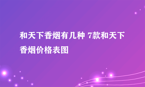 和天下香烟有几种 7款和天下香烟价格表图