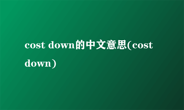 cost down的中文意思(cost down)