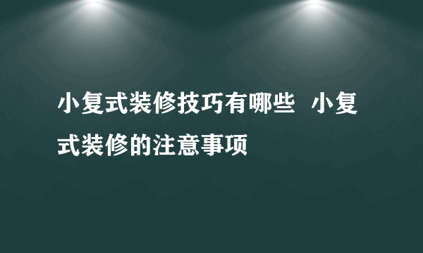 小复式装修技巧有哪些  小复式装修的注意事项