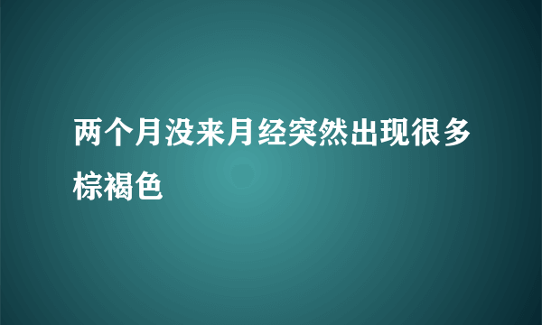 两个月没来月经突然出现很多棕褐色