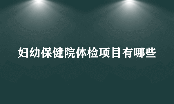 妇幼保健院体检项目有哪些