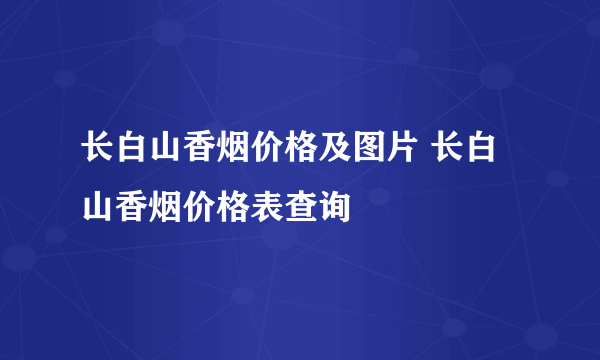 长白山香烟价格及图片 长白山香烟价格表查询