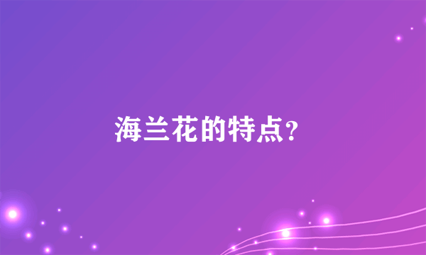 海兰花的特点？