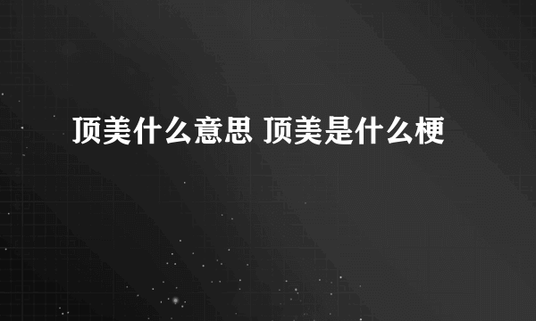 顶美什么意思 顶美是什么梗