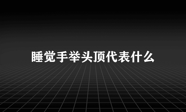 睡觉手举头顶代表什么