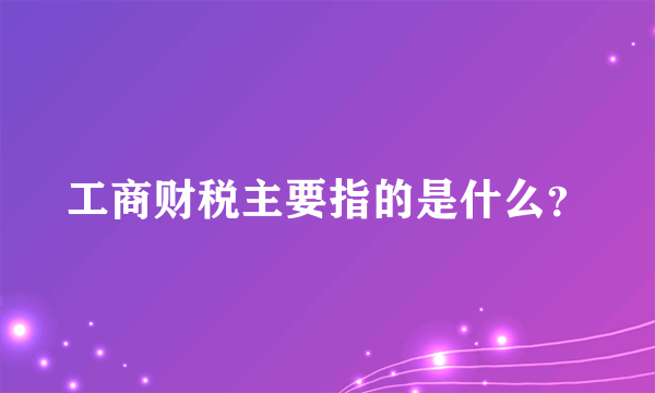 工商财税主要指的是什么？