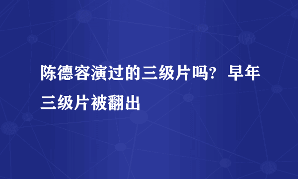 陈德容演过的三级片吗?  早年三级片被翻出