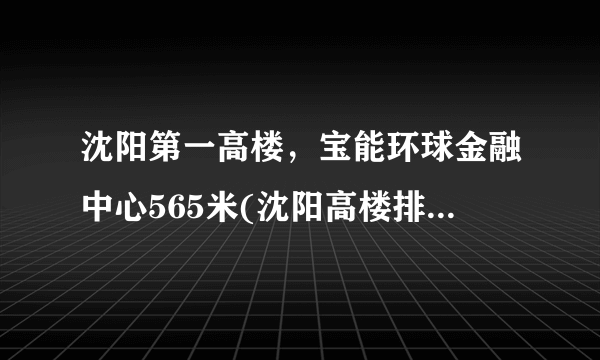 沈阳第一高楼，宝能环球金融中心565米(沈阳高楼排名) -飞外网