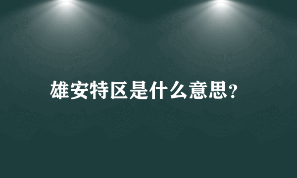 雄安特区是什么意思？