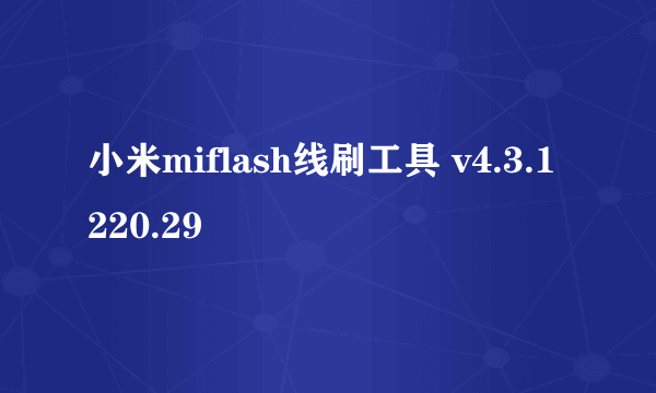 小米miflash线刷工具 v4.3.1220.29