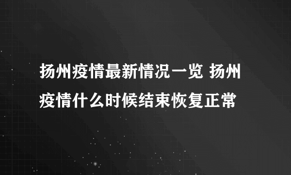 扬州疫情最新情况一览 扬州疫情什么时候结束恢复正常