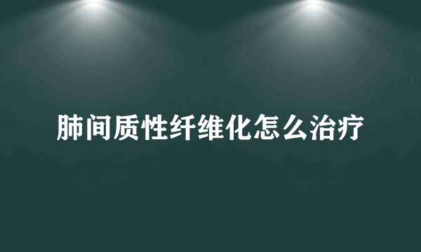 肺间质性纤维化怎么治疗