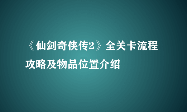 《仙剑奇侠传2》全关卡流程攻略及物品位置介绍