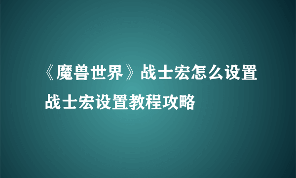 《魔兽世界》战士宏怎么设置 战士宏设置教程攻略