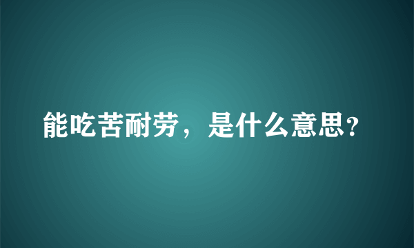 能吃苦耐劳，是什么意思？