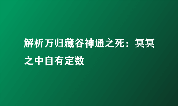 解析万归藏谷神通之死：冥冥之中自有定数