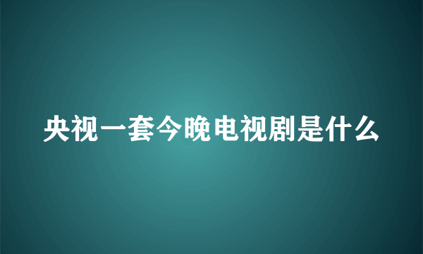 央视一套今晚电视剧是什么