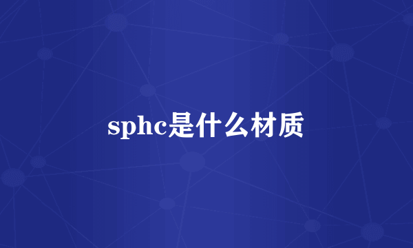 sphc是什么材质