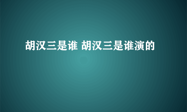 胡汉三是谁 胡汉三是谁演的