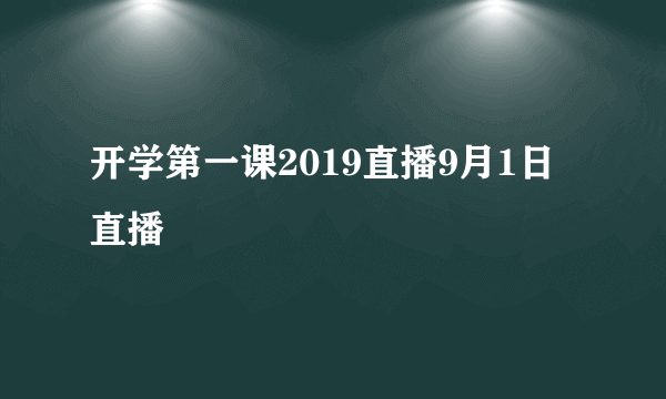 开学第一课2019直播9月1日直播