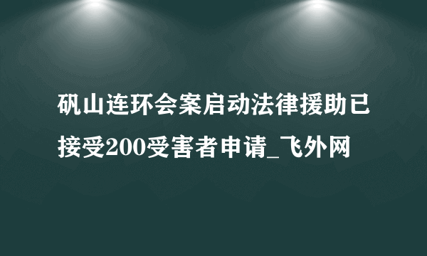 矾山连环会案启动法律援助已接受200受害者申请_飞外网