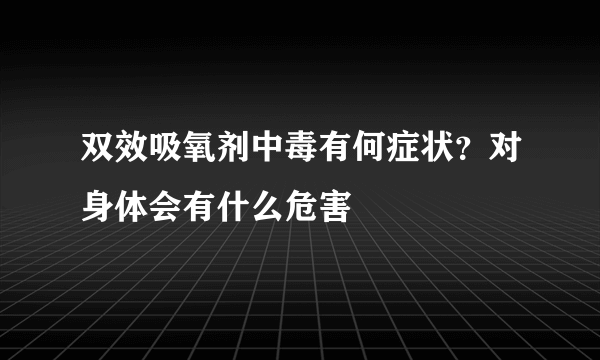 双效吸氧剂中毒有何症状？对身体会有什么危害