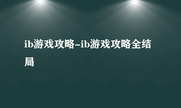 ib游戏攻略-ib游戏攻略全结局