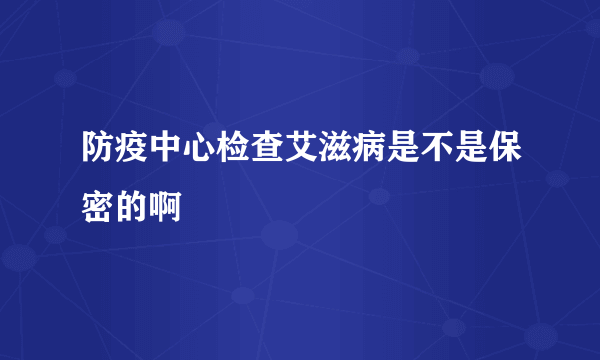 防疫中心检查艾滋病是不是保密的啊