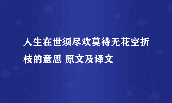 人生在世须尽欢莫待无花空折枝的意思 原文及译文