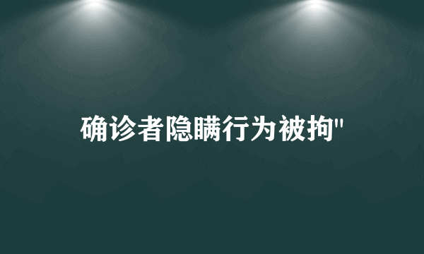 确诊者隐瞒行为被拘