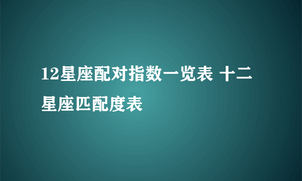 12星座配对指数一览表 十二星座匹配度表