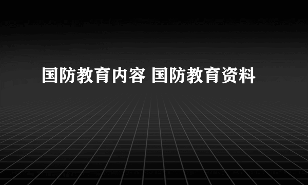 国防教育内容 国防教育资料