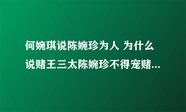 何婉琪说陈婉珍为人 为什么说赌王三太陈婉珍不得宠赌王对其评价