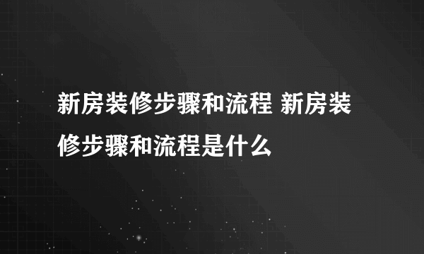 新房装修步骤和流程 新房装修步骤和流程是什么