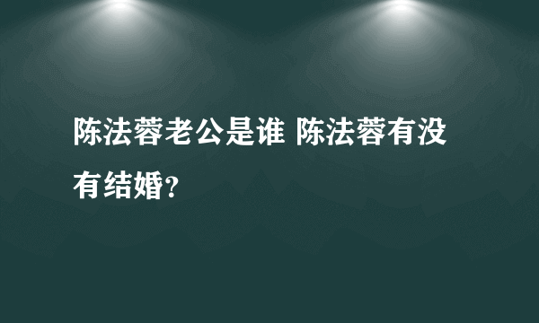 陈法蓉老公是谁 陈法蓉有没有结婚？