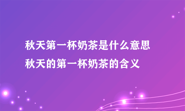 秋天第一杯奶茶是什么意思 秋天的第一杯奶茶的含义