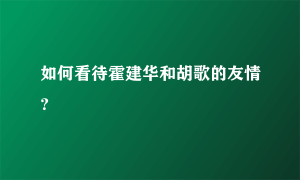 如何看待霍建华和胡歌的友情？