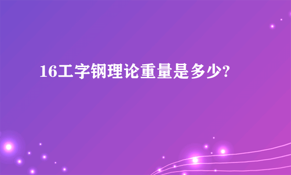 16工字钢理论重量是多少?