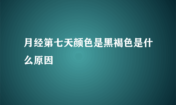 月经第七天颜色是黑褐色是什么原因