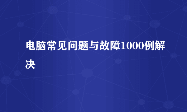 电脑常见问题与故障1000例解决