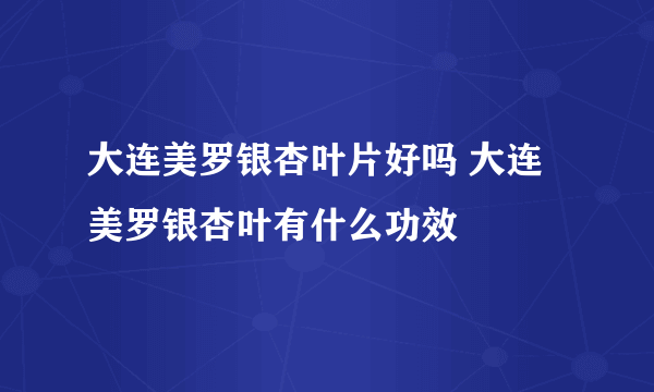 大连美罗银杏叶片好吗 大连美罗银杏叶有什么功效