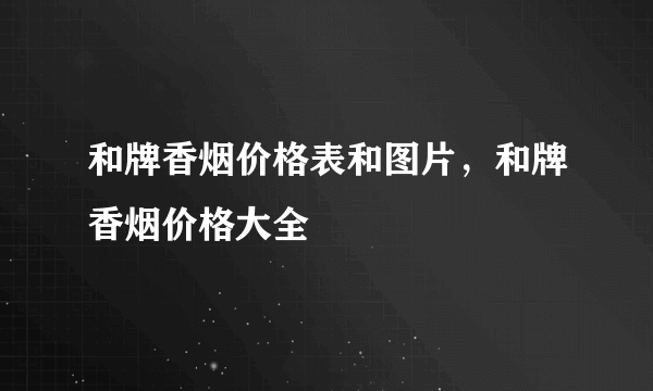 和牌香烟价格表和图片，和牌香烟价格大全