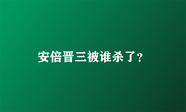 安倍晋三被谁杀了？