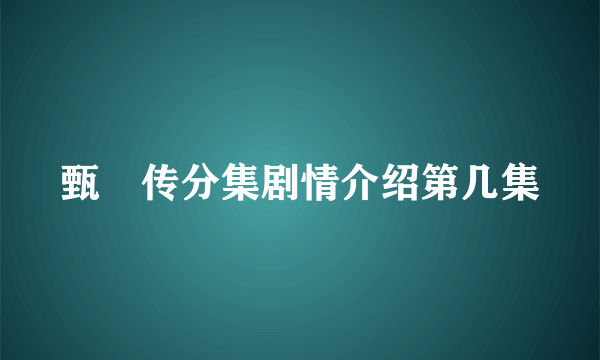 甄嬛传分集剧情介绍第几集