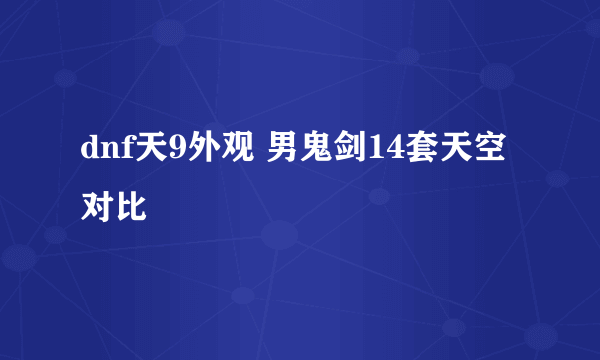 dnf天9外观 男鬼剑14套天空对比