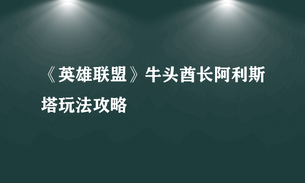 《英雄联盟》牛头酋长阿利斯塔玩法攻略