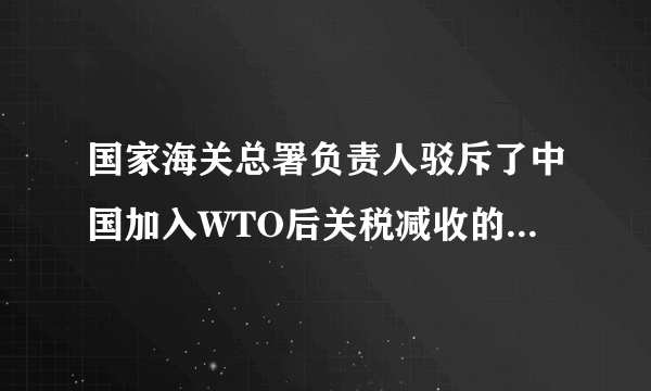 国家海关总署负责人驳斥了中国加入WTO后关税减收的影响应该降到